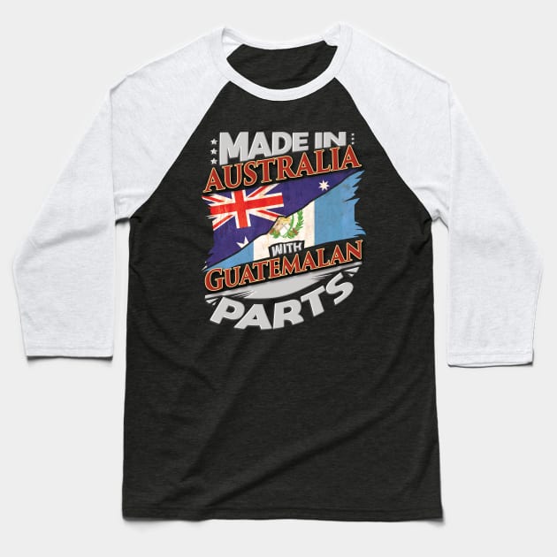 Made In Australia With Guatemalan Parts - Gift for Guatemalan From Guatemala Baseball T-Shirt by Country Flags